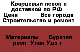  Кварцевый песок с доставкой по РФ › Цена ­ 1 190 - Все города Строительство и ремонт » Материалы   . Бурятия респ.,Улан-Удэ г.
